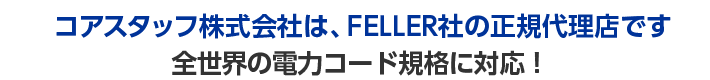 コアスタッフ株式会社は、FELLER社の正規代理店です。全世界の電力コード規格に対応！